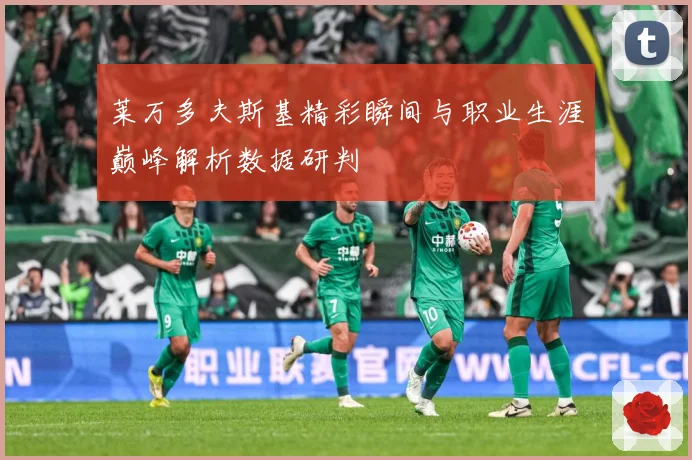 莱万多夫斯基精彩瞬间与职业生涯巅峰解析数据研判