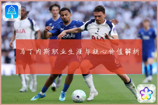 马丁内斯职业生涯与核心价值解析