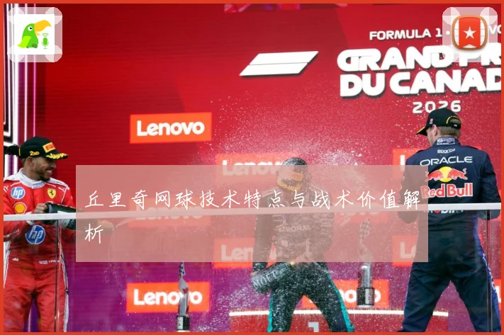 丘里奇网球技术特点与战术价值解析