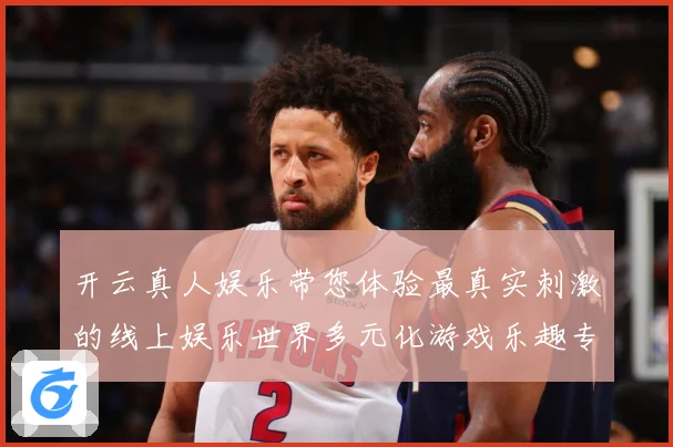 开云真人娱乐带您体验最真实刺激的线上娱乐世界多元化游戏乐趣专题观察