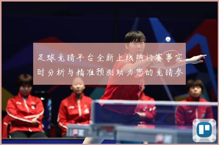 足球竞猜平台全新上线热门赛事实时分析与精准预测助力您的竞猜参数据研判