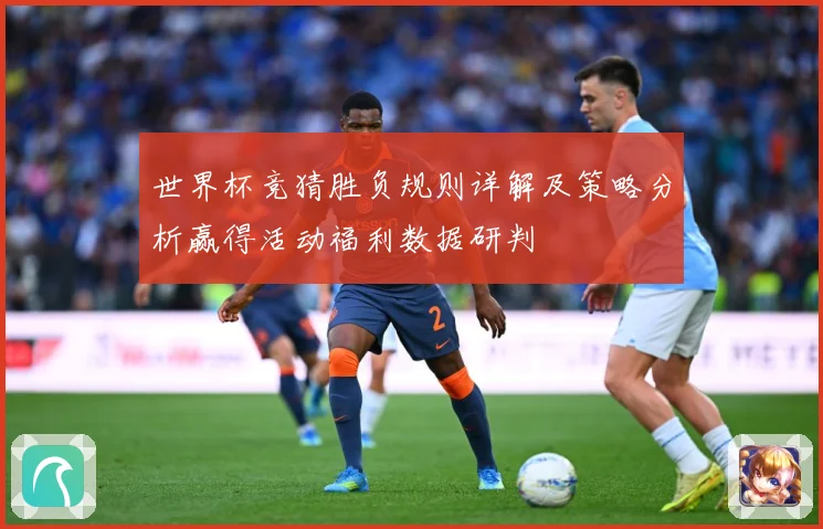 世界杯竞猜胜负规则详解及策略分析赢得活动福利数据研判
