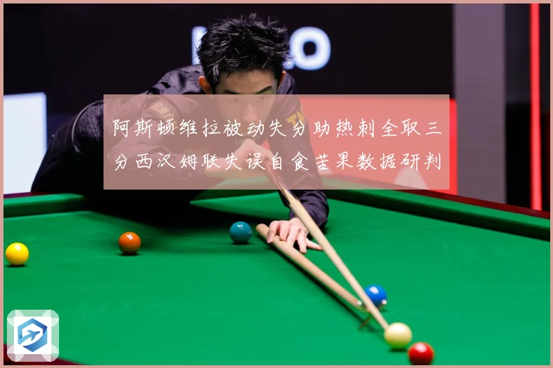 阿斯顿维拉被动失分助热刺全取三分西汉姆联失误自食苦果数据研判