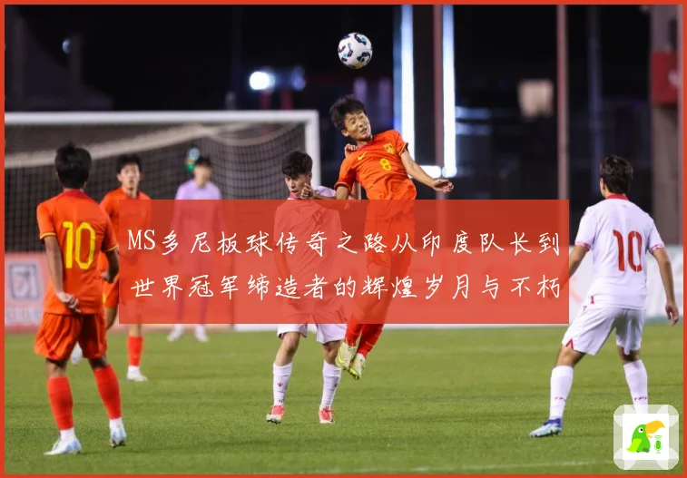 MS多尼板球传奇之路从印度队长到世界冠军缔造者的辉煌岁月与不朽影响力解析
