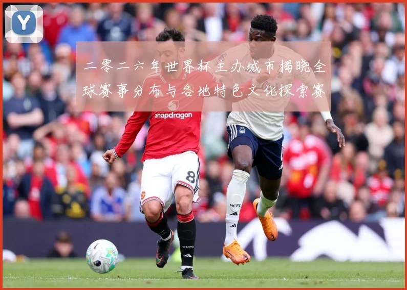 二零二六年世界杯主办城市揭晓全球赛事分布与各地特色文化探索赛事前瞻