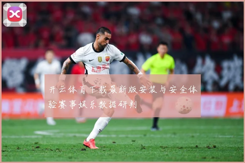 开云体育下载最新版安装与安全体验赛事娱乐数据研判