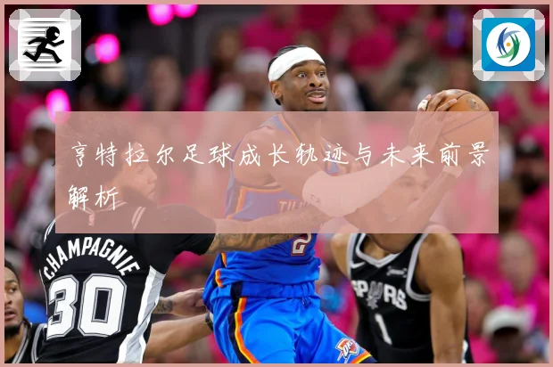 亨特拉尔足球成长轨迹与未来前景解析