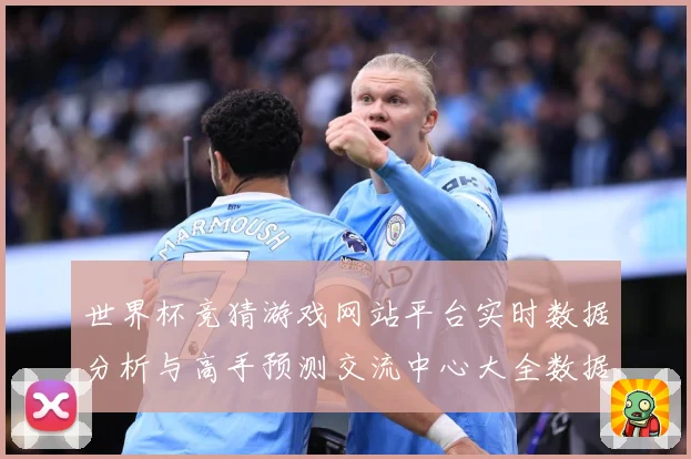 世界杯竞猜游戏网站平台实时数据分析与高手预测交流中心大全数据研判