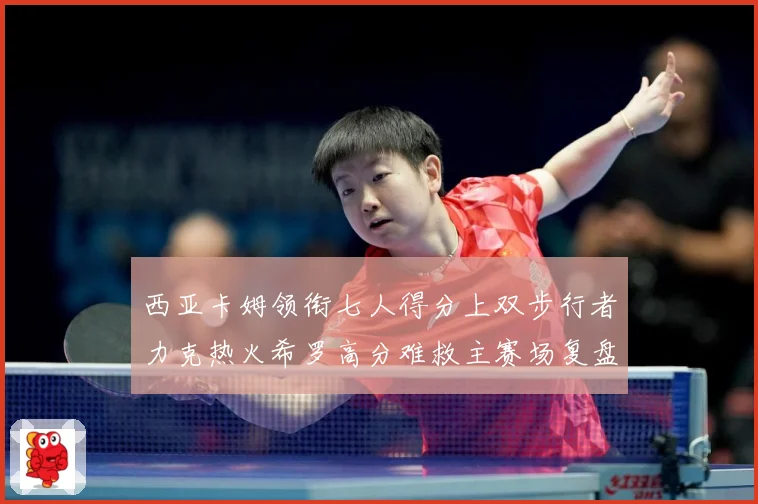 西亚卡姆领衔七人得分上双步行者力克热火希罗高分难救主赛场复盘
