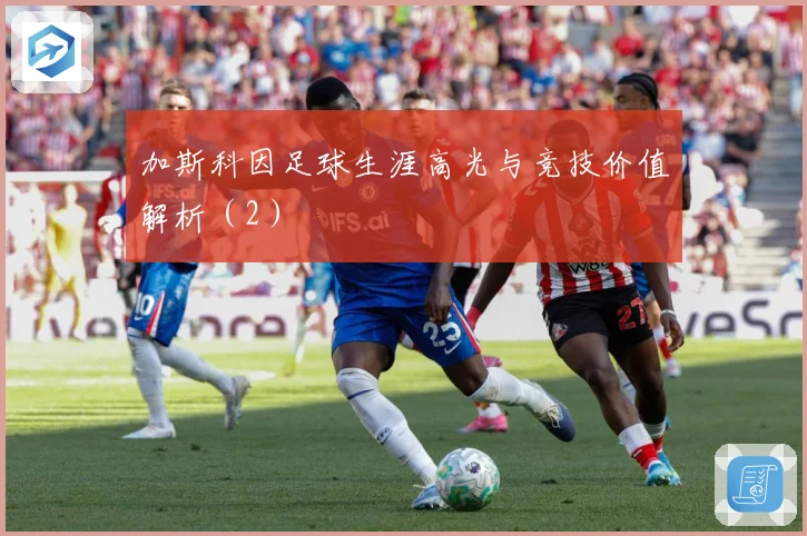 加斯科因足球生涯高光与竞技价值解析（2）