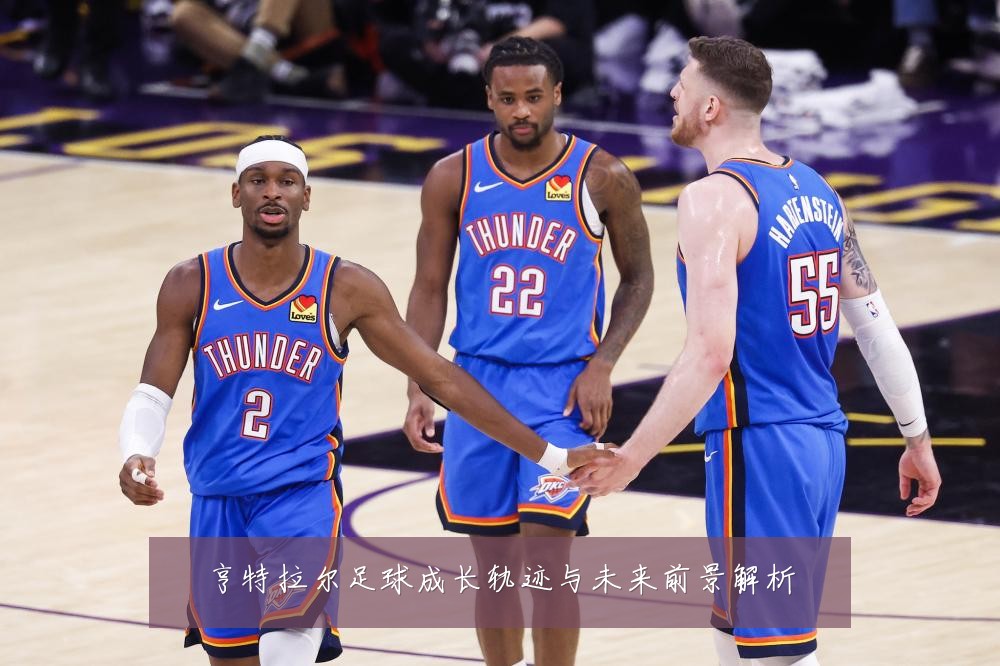 亨特拉尔足球成长轨迹与未来前景解析
