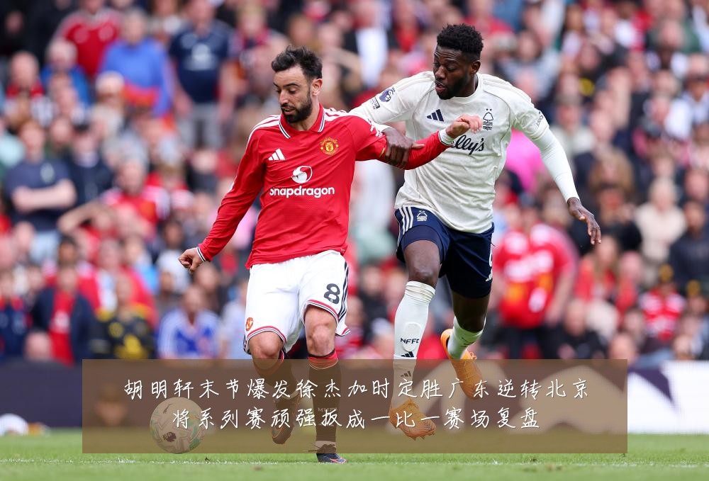 胡明轩末节爆发徐杰加时定胜广东逆转北京将系列赛顽强扳成一比一赛场复盘