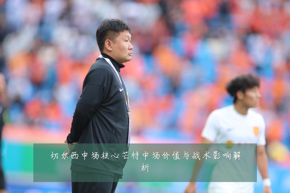 切尔西中场核心芒特中场价值与战术影响解析