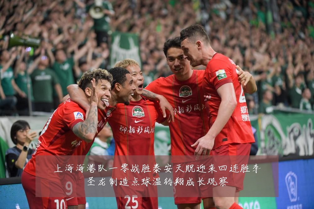上海海港队一零战胜泰安天贶迎来四连胜李圣龙制造点球温钧翔成长观察