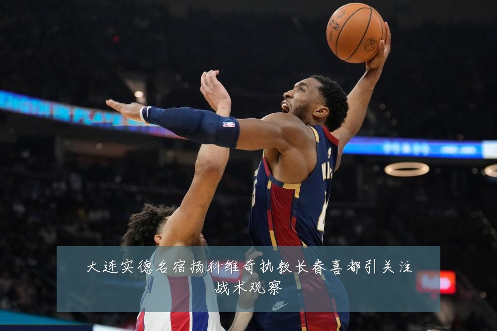 大连实德名宿扬科维奇执教长春喜都引关注战术观察